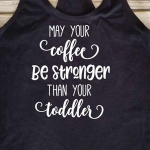 May your coffee be stronger than your toddler tank